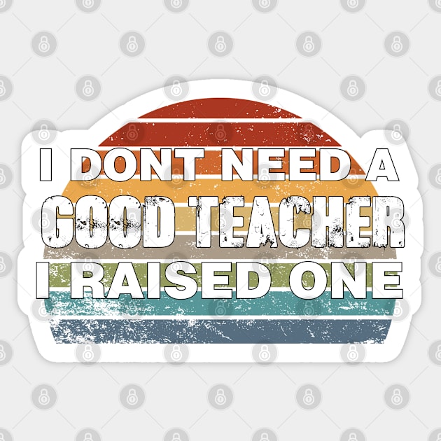 Teacher Parents Father Mother Teacher School Graduation I don't need a good Teacher I raised one Sticker by parody